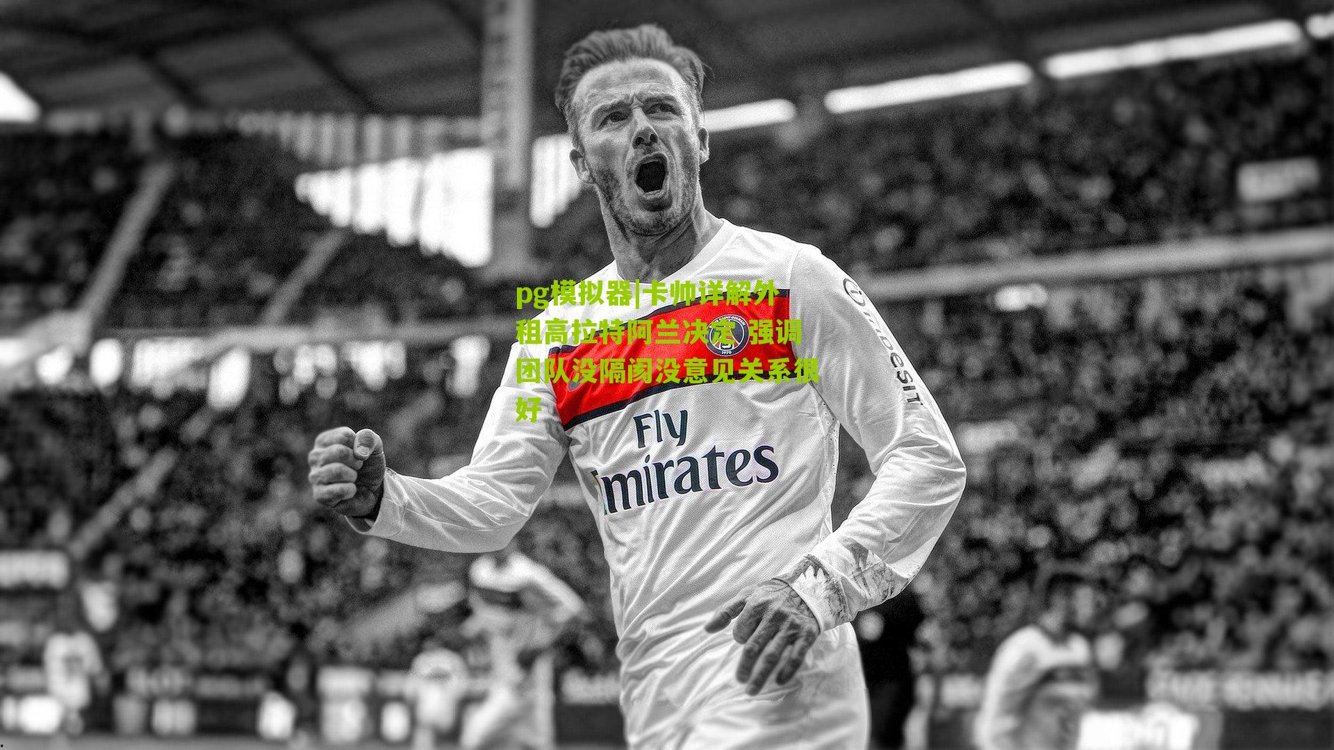 卡帅详解外租高拉特阿兰决定 强调团队没隔阂没意见关系很好