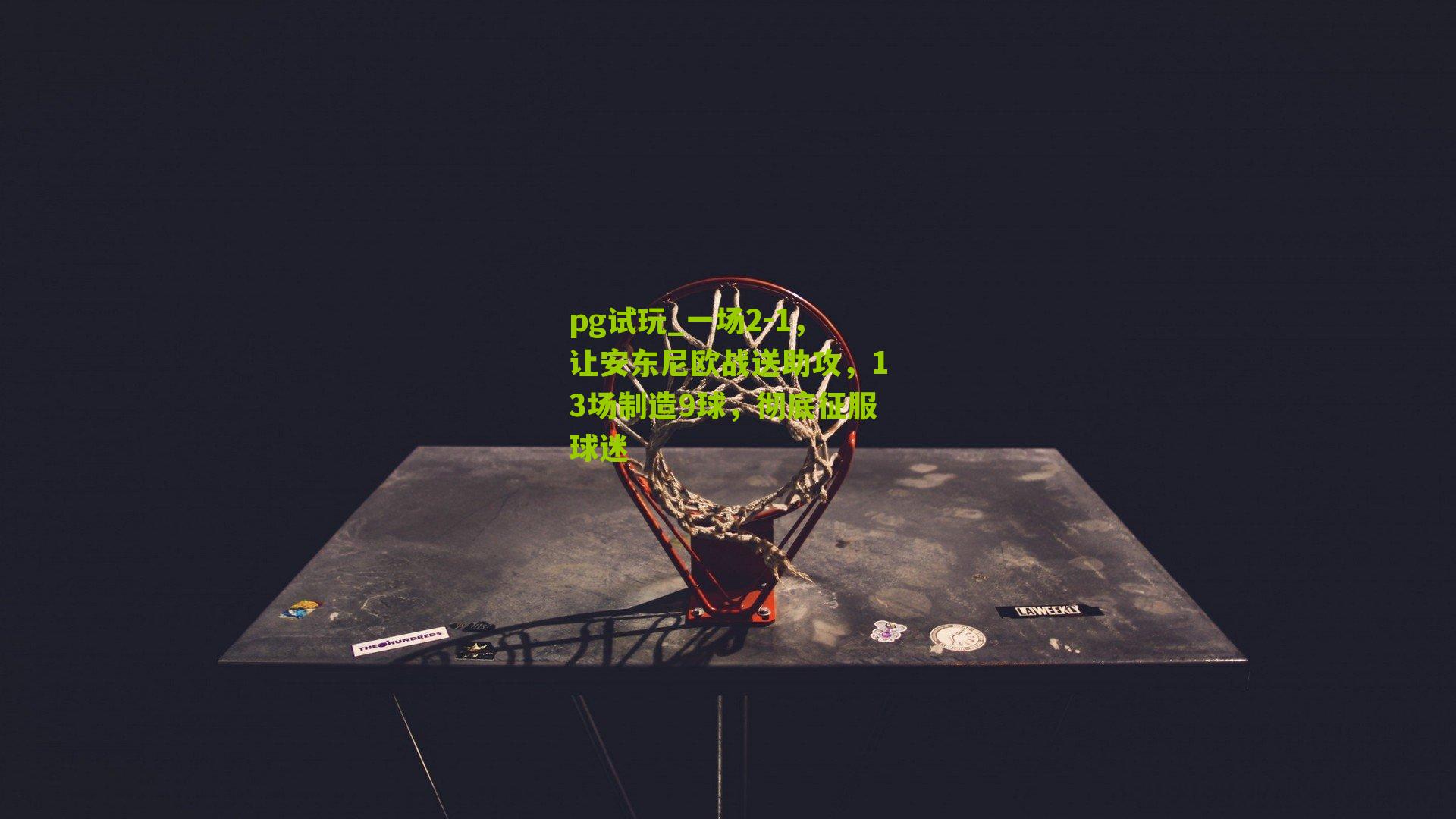 一场2-1,让安东尼欧战送助攻,13场制造9球,彻底征服球迷