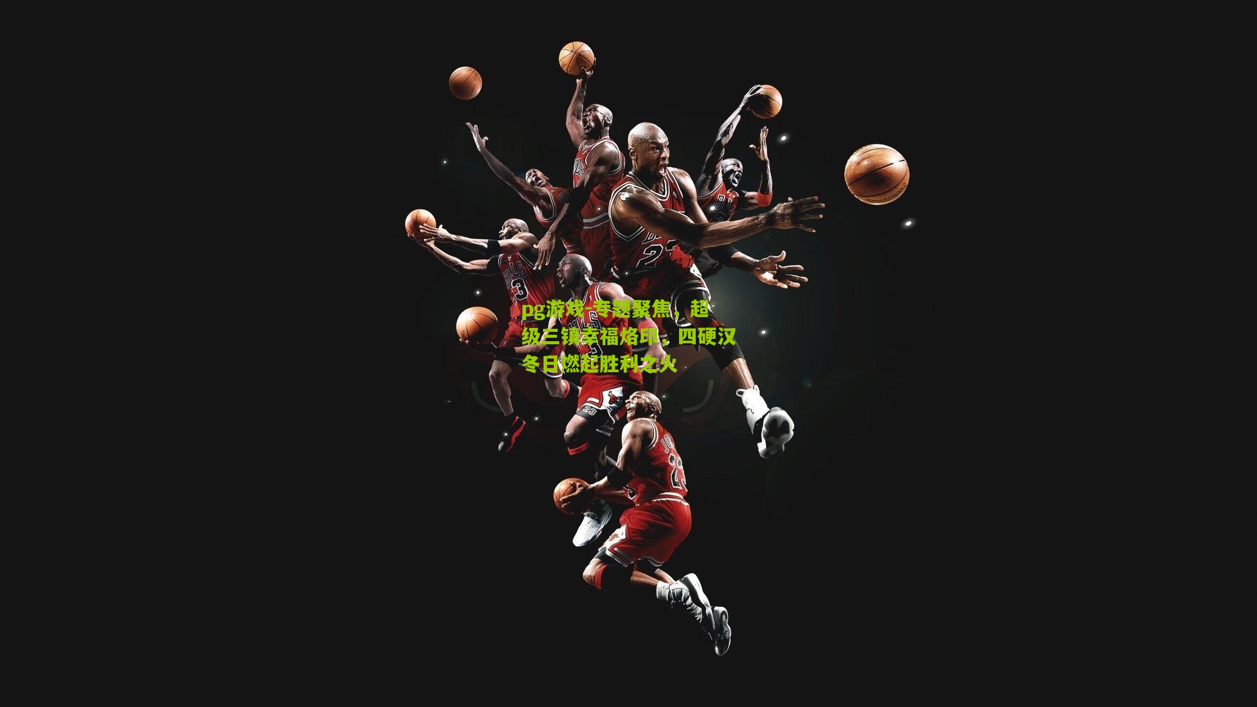 专题聚焦，超级三镇幸福烙印，四硬汉冬日燃起胜利之火