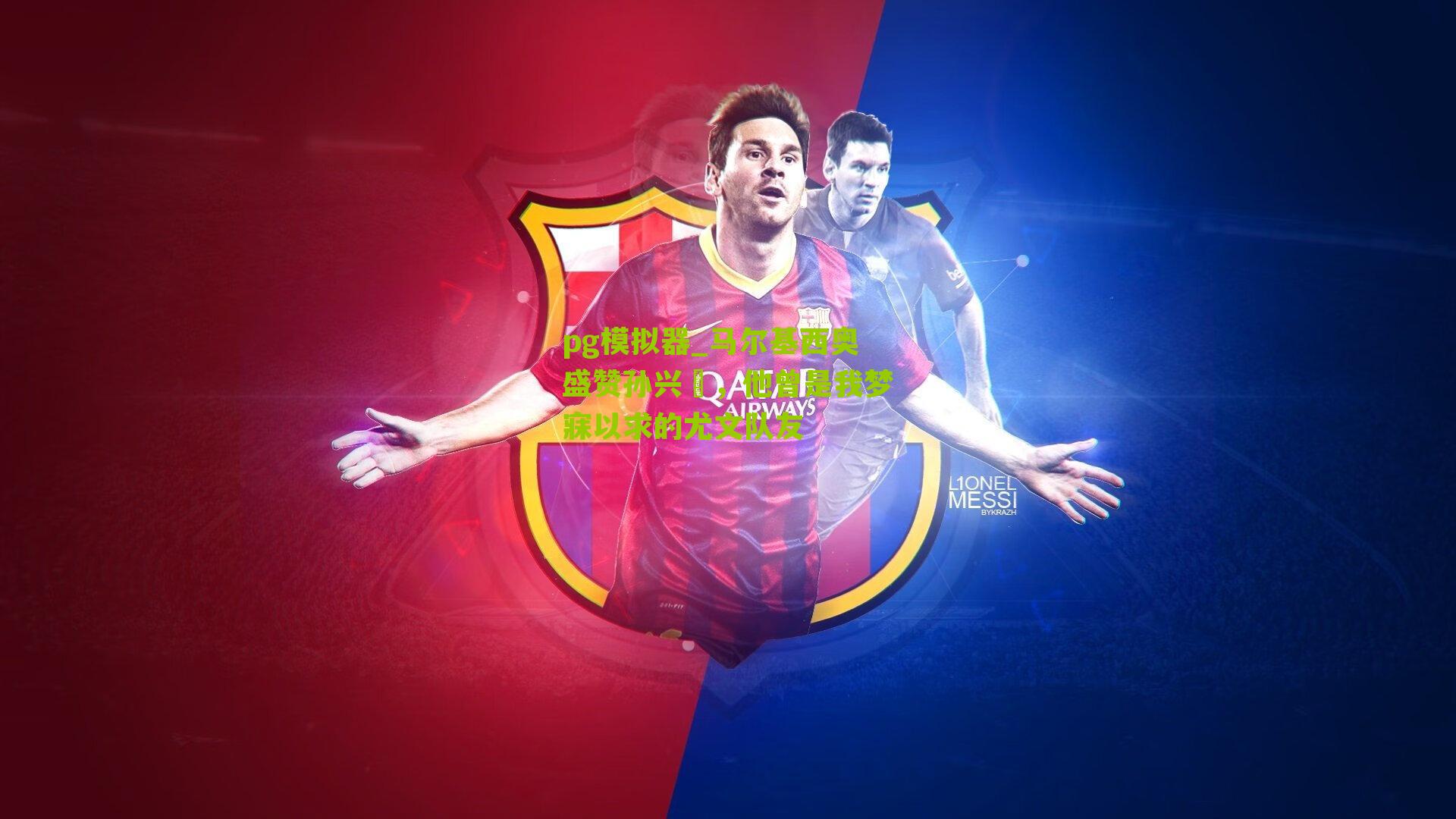 马尔基西奥盛赞孙兴慜，他曾是我梦寐以求的尤文队友