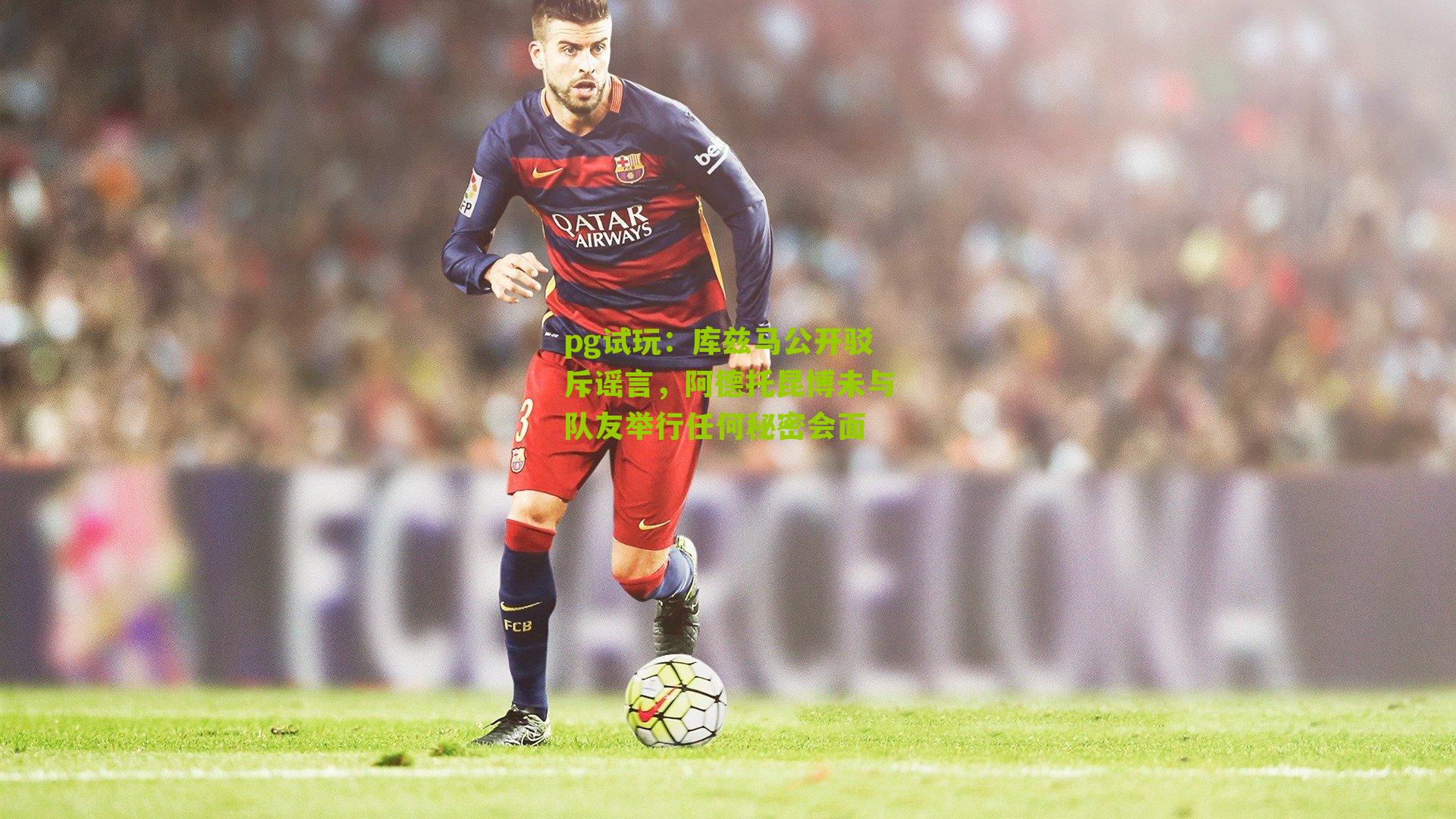 库兹马公开驳斥谣言，阿德托昆博未与队友举行任何秘密会面