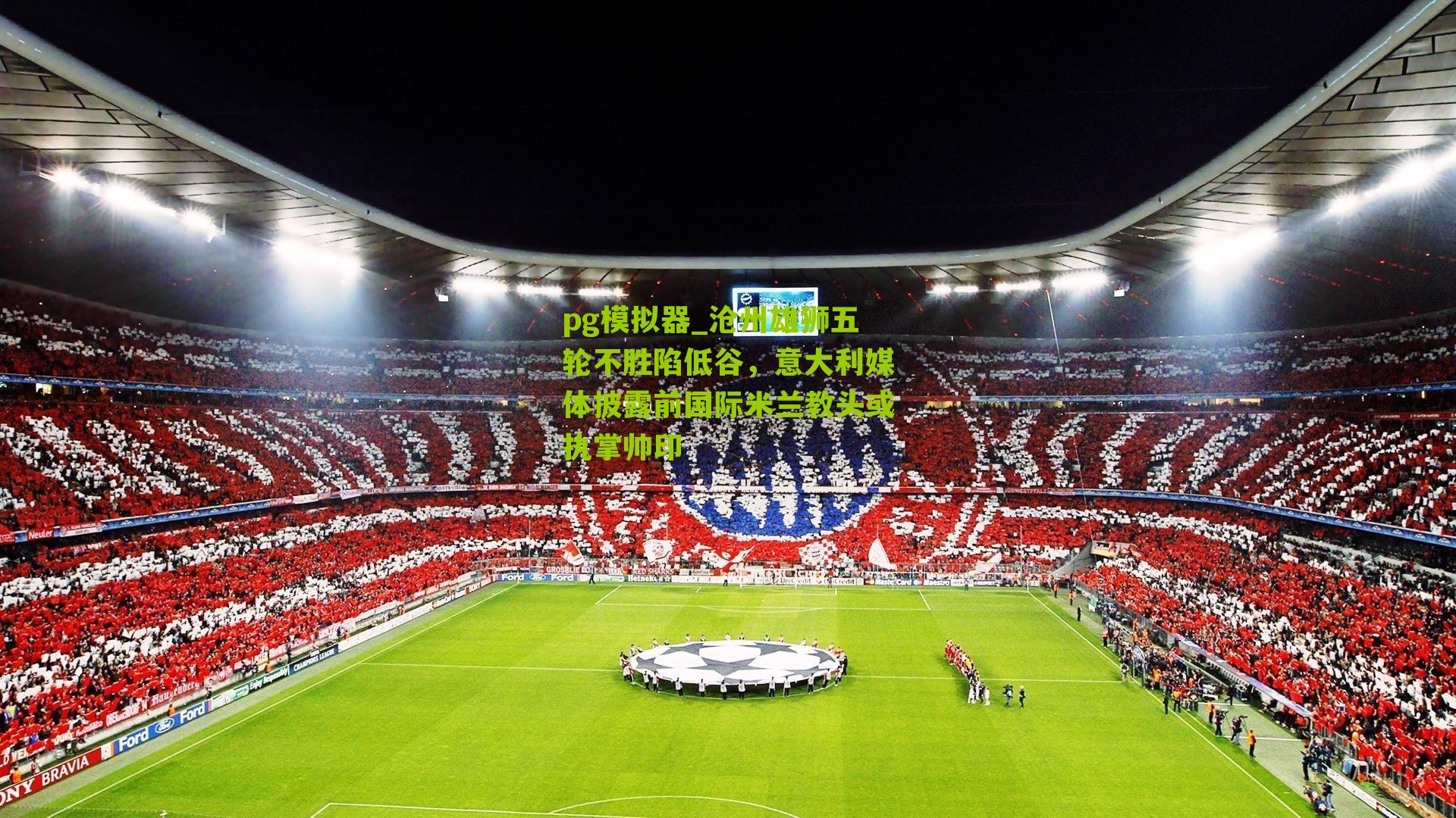 沧州雄狮五轮不胜陷低谷，意大利媒体披露前国际米兰教头或执掌帅印