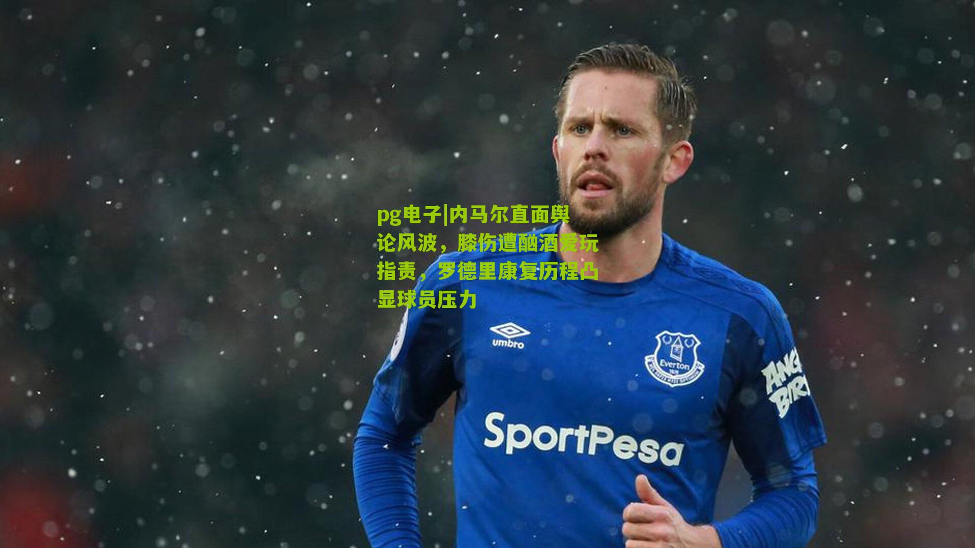 内马尔直面舆论风波，膝伤遭酗酒爱玩指责，罗德里康复历程凸显球员压力